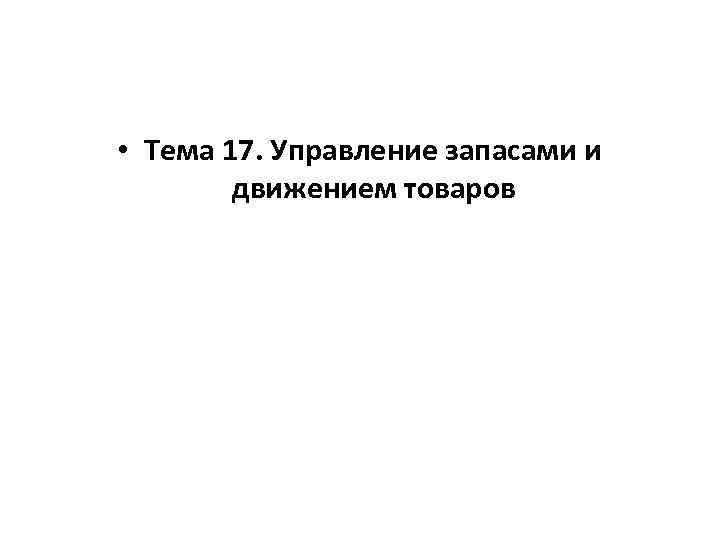  • Тема 17. Управление запасами и движением товаров 