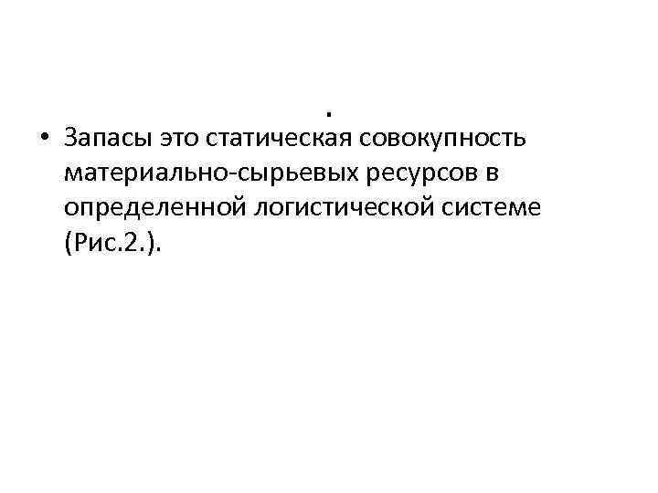 . • Запасы это статическая совокупность материально-сырьевых ресурсов в определенной логистической системе (Рис. 2.