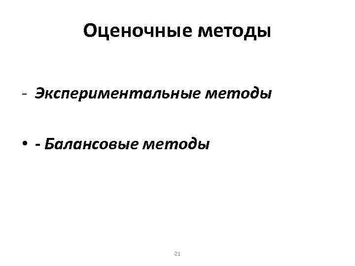 Оценочные методы - Экспериментальные методы • - Балансовые методы 21 