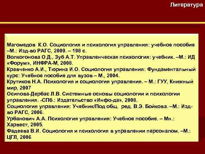 Литература Магомедов К. О. Социология и психология управления: учебное пособие –М. : Изд-во РАГС,