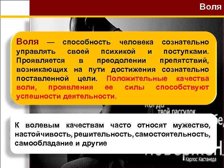 Воля — способность человека сознательно управлять своей психикой и поступками. Проявляется в преодолении препятствий,
