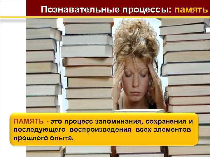 Познавательные процессы: память ПАМЯТЬ - это процесс запоминания, сохранения и последующего воспроизведения всех элементов
