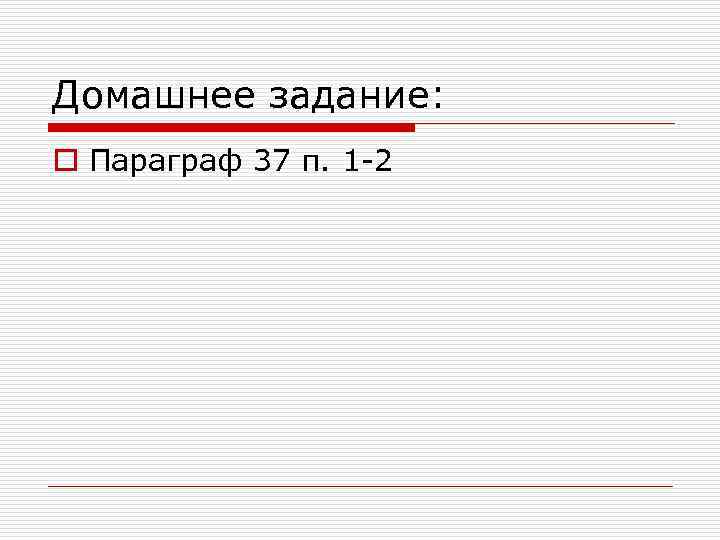 Домашнее задание: o Параграф 37 п. 1 -2 