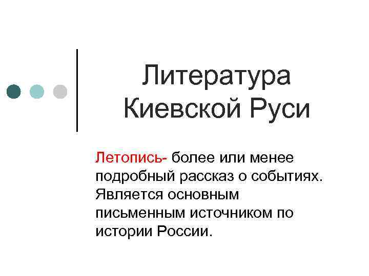 Литература Киевской Руси Летопись- более или менее подробный рассказ о событиях. Является основным письменным