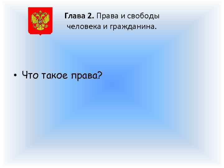 Глава 2. Права и свободы человека и гражданина. • Что такое права? 