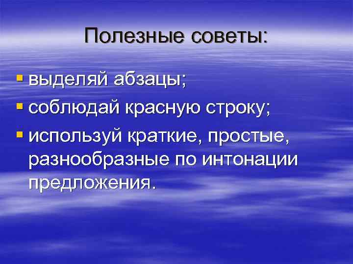 Полезные советы: § выделяй абзацы; § соблюдай красную строку; § используй краткие, простые, разнообразные