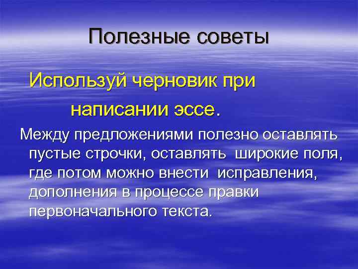 Полезные советы Используй черновик при написании эссе. Между предложениями полезно оставлять пустые строчки, оставлять