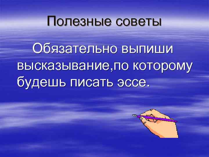 Полезные советы Обязательно выпиши высказывание, по которому будешь писать эссе. 