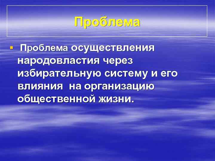 Проблема § Проблема осуществления народовластия через избирательную систему и его влияния на организацию общественной