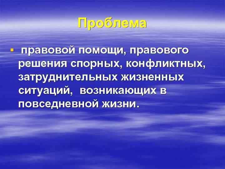 Проблема § правовой помощи, правового решения спорных, конфликтных, затруднительных жизненных ситуаций, возникающих в повседневной