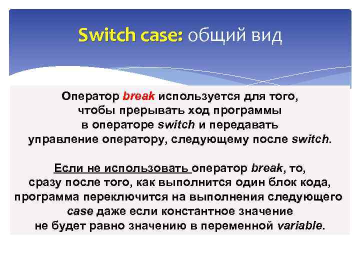 Switch case: общий вид : Оператор break используется для того, break чтобы прерывать ход
