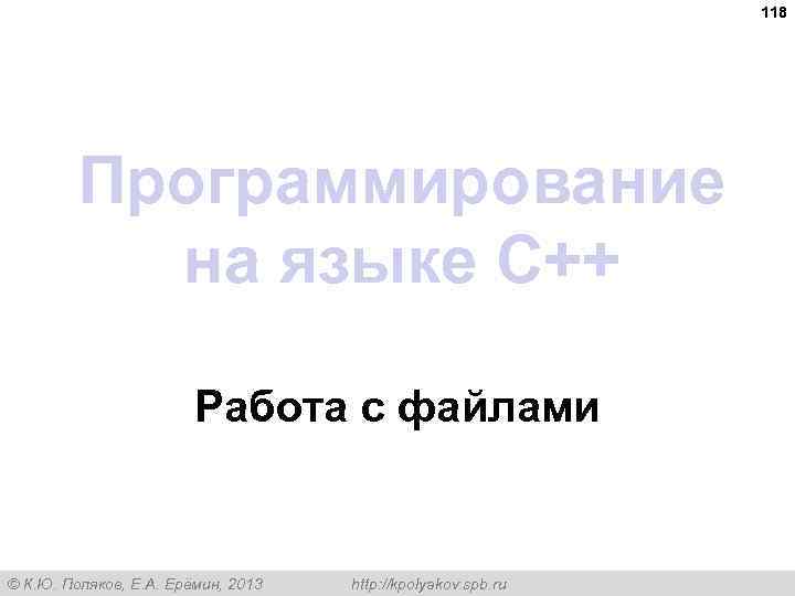 118 Программирование на языке C++ Работа с файлами © К. Ю. Поляков, Е. А.