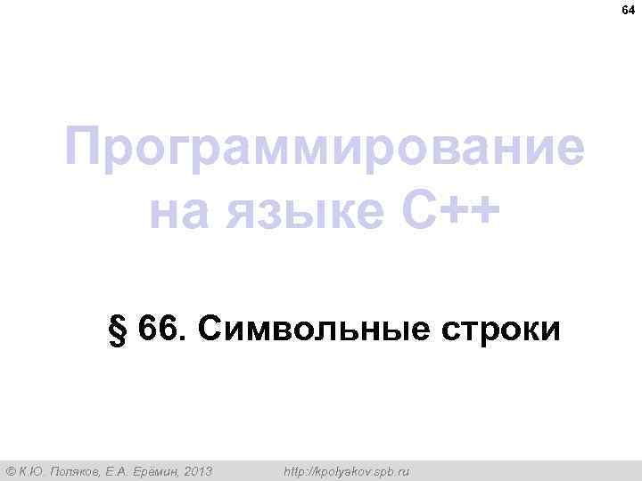 64 Программирование на языке C++ § 66. Символьные строки © К. Ю. Поляков, Е.
