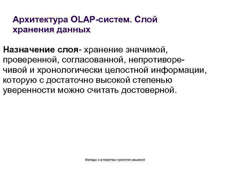 Архитектура OLAP-систем. Слой хранения данных Назначение слоя- хранение значимой, проверенной, согласованной, непротиворечивой и хронологически