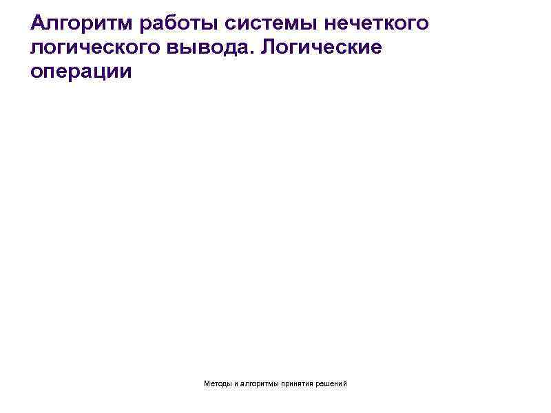 Алгоритм работы системы нечеткого логического вывода. Логические операции Методы и алгоритмы принятия решений 