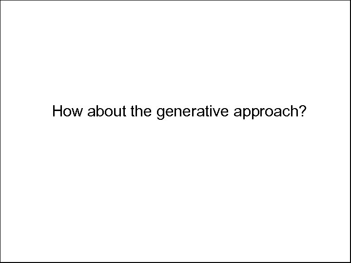 How about the generative approach? 