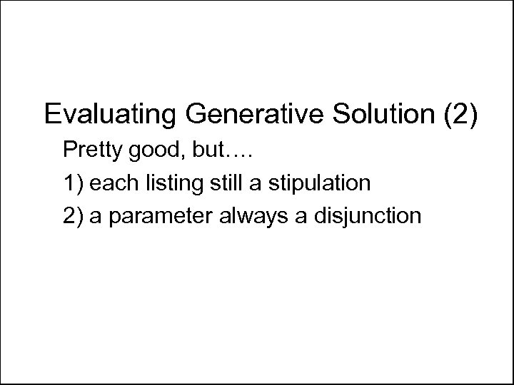 Evaluating Generative Solution (2) Pretty good, but…. 1) each listing still a stipulation 2)