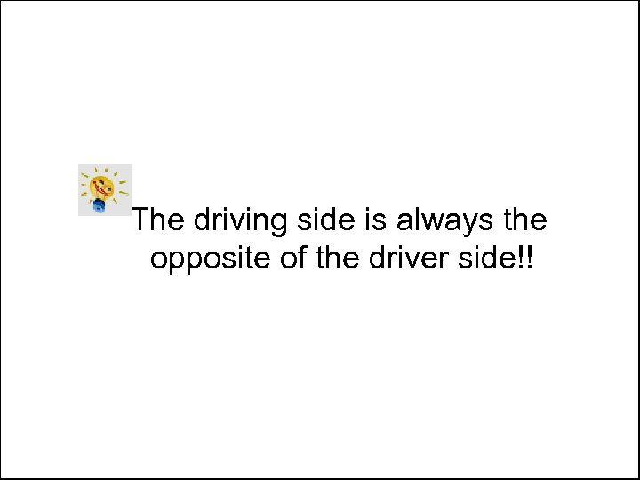 The driving side is always the opposite of the driver side!! 