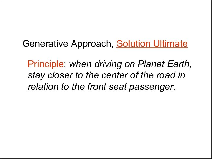 Generative Approach, Solution Ultimate Principle: when driving on Planet Earth, stay closer to the