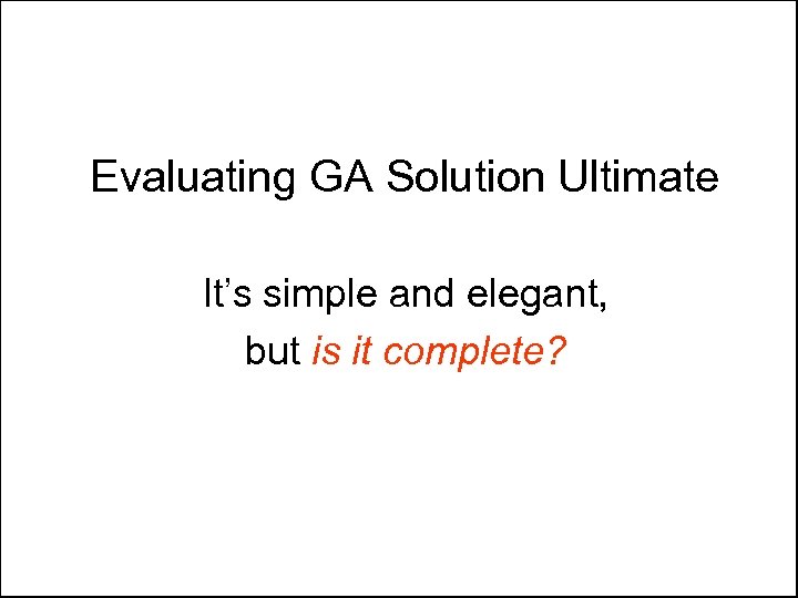 Evaluating GA Solution Ultimate It’s simple and elegant, but is it complete? 