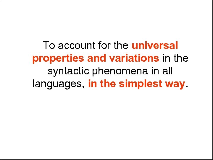 To account for the universal properties and variations in the syntactic phenomena in all