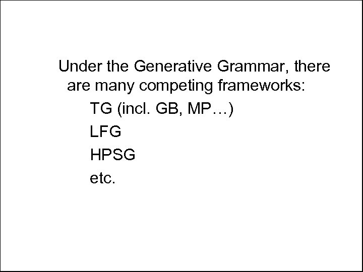 Under the Generative Grammar, there are many competing frameworks: TG (incl. GB, MP…) LFG
