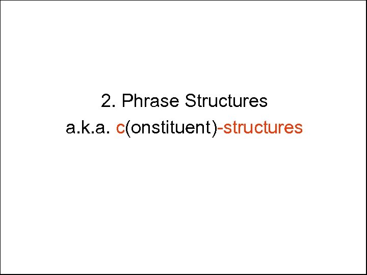 2. Phrase Structures a. k. a. c(onstituent)-structures 