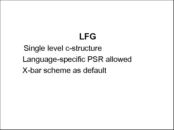 LFG Single level c-structure Language-specific PSR allowed X-bar scheme as default 
