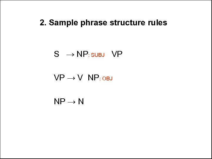 2. Sample phrase structure rules S → NP: SUBJ VP VP → V NP: