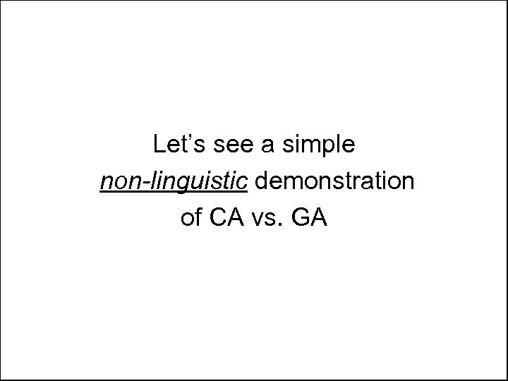 Let’s see a simple non-linguistic demonstration of CA vs. GA 