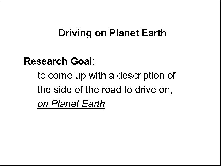 Driving on Planet Earth Research Goal: to come up with a description of the