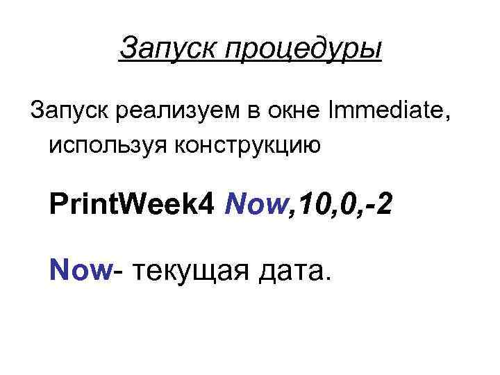 Запуск процедуры Запуск реализуем в окне Immediate, используя конструкцию Print. Week 4 Now, 10,