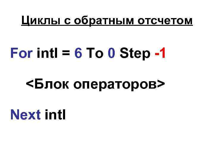 Циклы с обратным отсчетом For int. I = 6 To 0 Step -1 <Блок