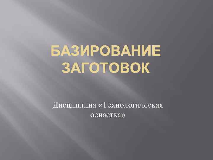 БАЗИРОВАНИЕ ЗАГОТОВОК Дисциплина «Технологическая оснастка» 