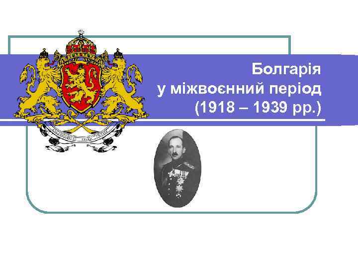 Болгарія у міжвоєнний період (1918 – 1939 рр. ). 