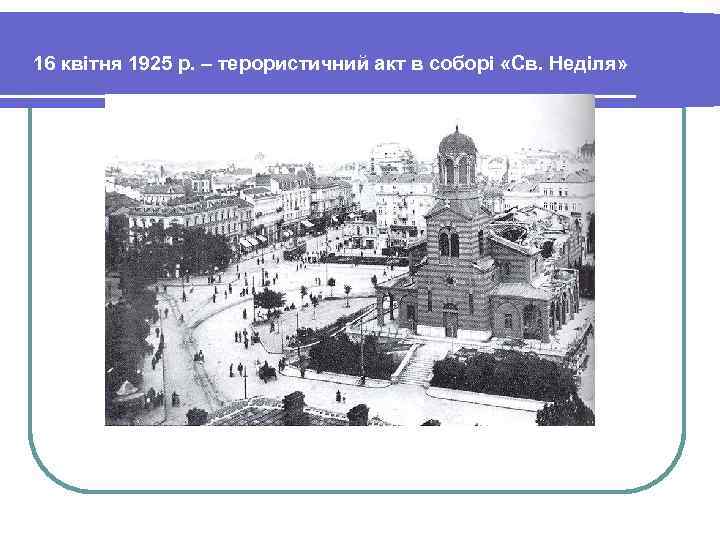 16 квітня 1925 р. – терористичний акт в соборі «Св. Неділя» . 