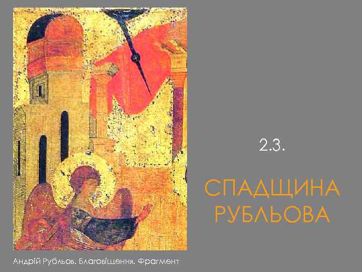 2. 3. СПАДЩИНА РУБЛЬОВА Андрій Рубльов. Благовіщення. Фрагмент 