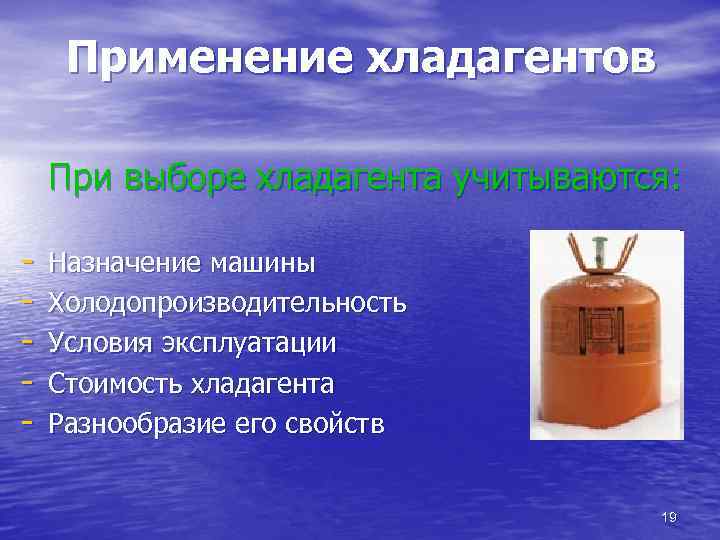 Применение хладагентов При выборе хладагента учитываются: - Назначение машины Холодопроизводительность Условия эксплуатации Стоимость хладагента