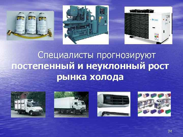 Специалисты прогнозируют постепенный и неуклонный рост рынка холода 24 