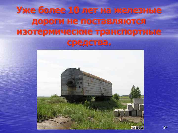 Уже более 10 лет на железные дороги не поставляются изотермические транспортные средства. 27 