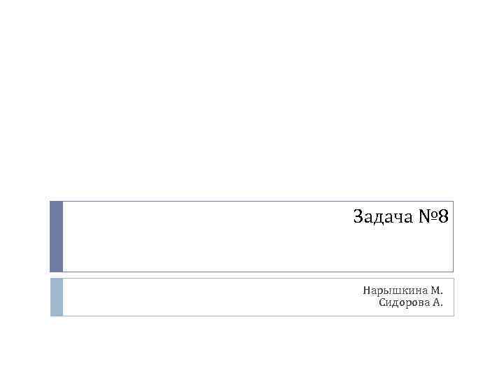 Задача № 8 Нарышкина М. Сидорова А. 