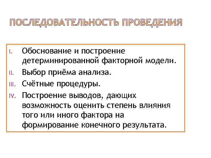 I. III. IV. Обоснование и построение детерминированной факторной модели. Выбор приёма анализа. Счётные процедуры.