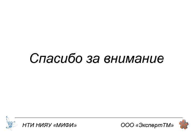 Спасибо за внимание НТИ НИЯУ «МИФИ» ООО «Эксперт. ТМ» 