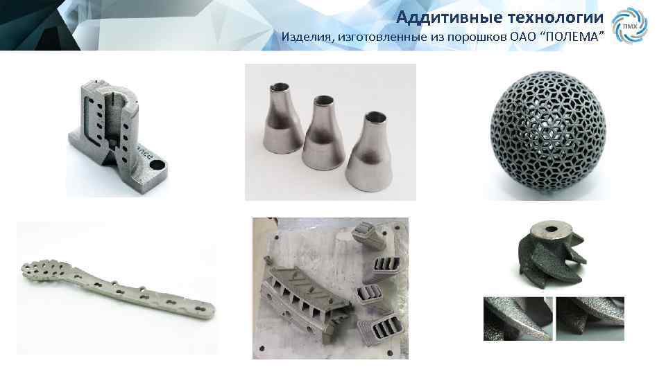 Аддитивные технологии Изделия, изготовленные из порошков ОАО “ПОЛЕМА” 