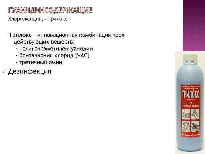 Хлоргексидин, «Трилокс» Трилокс - инновационная комбинация трёх действующих веществ: - полигексаметиленгуанидин - бензалкония хлорид