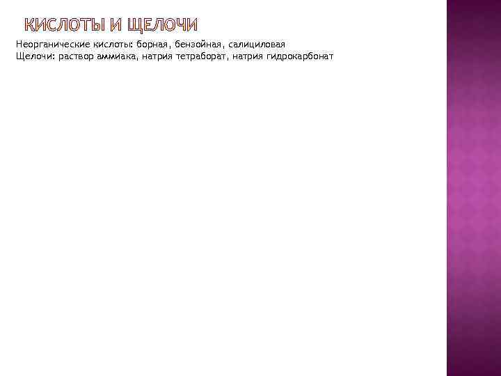Неорганические кислоты: борная, бензойная, салициловая Щелочи: раствор аммиака, натрия тетраборат, натрия гидрокарбонат 