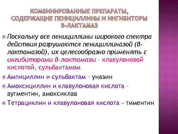  Поскольку все пенициллины широкого спектра действия разрушаются пенициллиназой (βлактамазой), их целесообразно применять с