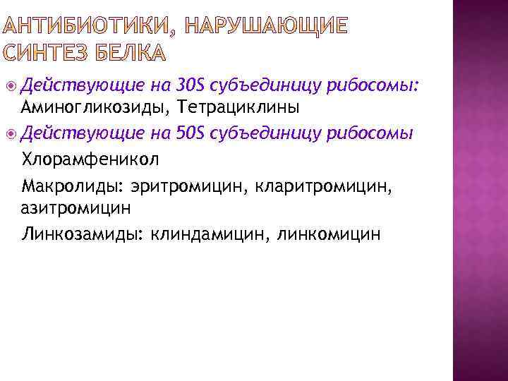  Действующие на 30 S субъединицу рибосомы: Аминогликозиды, Тетрациклины Действующие на 50 S субъединицу