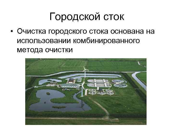 Городской сток • Очистка городского стока основана на использовании комбинированного метода очистки 