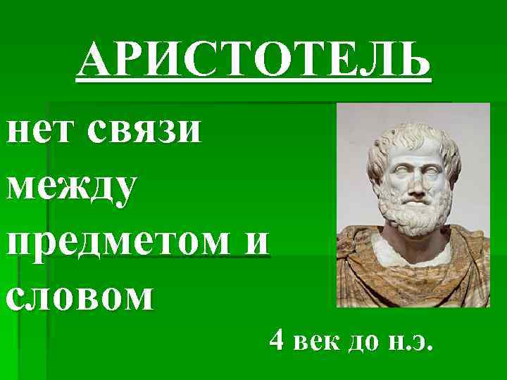 АРИСТОТЕЛЬ нет связи между предметом и словом 4 век до н. э. 